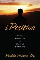 Ipositive: Being Positive and Staying Positive 0578123207 Book Cover