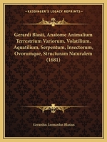Gerardi Blasii, Anatome Animalium Terrestrium Variorum, Volatilium, Aquatilium, Serpentum, Insectorum, Ovorumque, Structuram Naturalem (1681) 1166487601 Book Cover