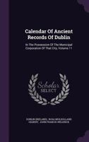 Calendar of Ancient Records of Dublin: In the Possession of the Municipal Corporation of That City, Volume 11 1144907136 Book Cover