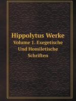 Hippolytus Werke Volume 1, Exegetisch und homiletische schriften 551912681X Book Cover
