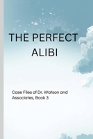 THE PERFECT ALIBI: Case Files of Dr. Watson and Associates, Book 3 B0GPBPDH5Q Book Cover