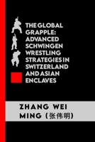 The Global Grapple: Advanced Schwingen Wrestling Strategies in Switzerland and Asian Enclaves: Unlocking the Secrets of Traditional Throws, Cultural ... The Art and Science of Martial Arts) B0CNKX4ZH8 Book Cover