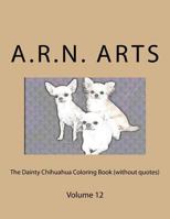 The Dainty Chihuahua Coloring Book (Without Quotes): Volume 12 1540331644 Book Cover