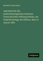 Jahresbericht des judischtheologischen Seminars Fraenckel'scher Stiftung Breslau, am Gedachtnisstage des Stifters, dem 27. Januar 1862 3388465509 Book Cover