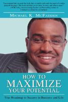 How to Maximize Your Potential: Your Roadmap to Success in Business and Life 0595434894 Book Cover
