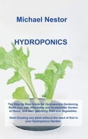 Hydroponics: The Step by Step Guide for Hydroponics Gardening. Build your own Affordable and Sustainable Garden at Home, and start gathering Fruit and ... the need of Soil in your Hydroponics Garden. 1803031697 Book Cover