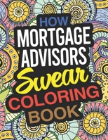 How Mortgage Advisors Swear Coloring Book: A Mortgage Advisor Coloring Book 1677930829 Book Cover