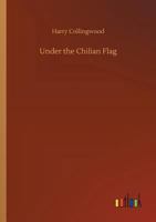 Under the Chilian Flag: A Tale of War between Chili and Peru 1523900148 Book Cover