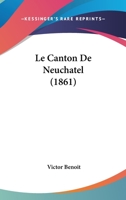 Le Canton De Neuchatel (1861) 1160146578 Book Cover