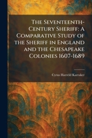 The Seventeenth-Century Sheriff: A Comparative Study of the Sheriff in England and the Chesapeake Colonies 1607-1689 1025983688 Book Cover