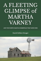 A Fleeting Glimpse of Martha Varney: And the North Dakota Homestead that Saved Her B088BDC7Q4 Book Cover
