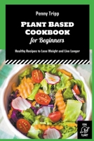 Plant Based Cookbook for Beginners: Healthy Recipes to Lose Weight and Live Longer B0B8QXQHVZ Book Cover