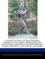 A Guide to Hall of Fame Baseball Players of the Great Depression Era: Lou Gehrig, Babe Ruth, Rogers Hornsby, Gabby Hartnett, Lefty Grove and More 1241147582 Book Cover