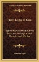 From Logic to God: Beginning with the Received Doctrine, the Logical and Metaphysical Wholes 1428643303 Book Cover