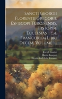 Sancti Georgii Florentii Gregorii, Espiscopi Turonensis, Historiæ Ecclesiasticæ Francorum Libri Decem, Volume 1... (Latin Edition) 1019715618 Book Cover