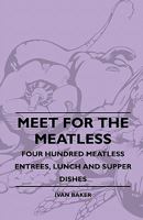 Meet for the Meatless - Four Hundred Meatless Entrees, Lunchmeet for the Meatless - Four Hundred Meatless Entrees, Lunch and Supper Dishes and Supper 1445510057 Book Cover
