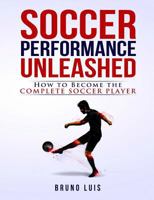 Soccer Performance Unleashed: How to Become the Complete Soccer Player 0993540406 Book Cover