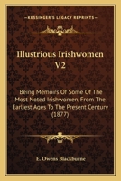 Illustrious Irishwomen: Being Memoirs of Some of the Most Noted Irishwomen from the Earliest Ages to the Present Century Volume V. 2 1164928325 Book Cover