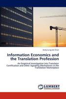 Information Economics and the Translation Profession: An Empirical Investigation into Translator Certification and Other Signaling Mechanisms in the Translation Marketplace 3845433787 Book Cover