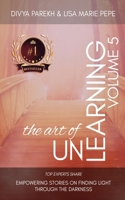 The Art of Unlearning: Top Experts Share Empowering Stories On Finding Light Through The Darkness 1949513378 Book Cover