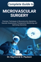 COMPLETE GUIDE TO MICROVASCULAR SURGERY: Precision Techniques in Reconstructive Operations, Vascular Anastomosis, Postoperative Monitoring, and Optimizing Outcomes B0FTG88VZ5 Book Cover