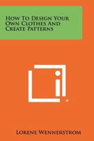 How to Design Your Own Clothes and Create Patterns 1258459981 Book Cover
