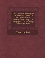 Les Vrayes Chroniques De Messire Jehan Le Bel, Publ. Par L. Polain. (acad. Roy. De Belgique).... 1022654780 Book Cover