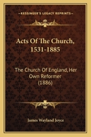 Acts of the Church, 1531-1885: The Church of England, Her Own Reformer 116407329X Book Cover