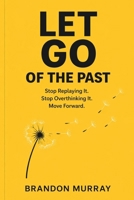 Let Go of the Past: Stop Replaying It. Stop Overthinking It. Move Forward. (Let Go Series) B0GY886YQ7 Book Cover