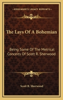 The Lays Of A Bohemian: Being Some Of The Metrical Conceits Of Scott R. Sherwood 1163837695 Book Cover