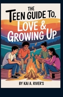 THE TEEN GUIDE TO, LOVE & GROWING UP: Honest Answers for Ages 13 and Up B0FR4VW7QN Book Cover