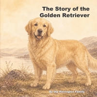 The Story of the Golden Retriever (The Stories of the Greatest Dog Breeds) B0H1X8YKG9 Book Cover