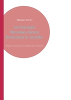 Le Français Nouveau Genre Dominera le monde: Plaidoyer pour que le genre dun mot se détermine selon sa dernière lettre (French Edition) 2322657433 Book Cover