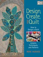 Design, Create, and Quilt: How to Design a Quilt: Lessons, Techniques, and Patterns 1604681748 Book Cover