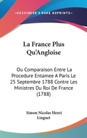 La France Plus Qu'Angloise: Ou Comparaison Entre La Procedure Entamee A Paris Le 25 Septembre 1788 Contre Les Ministres Du Roi De France (1788) 1104246562 Book Cover