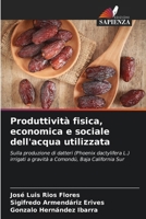 Produttività fisica, economica e sociale dell'acqua utilizzata: Sulla produzione di datteri (Phoenix dactylifera L.) irrigati a gravità a Comondú, Baja California Sur (Italian Edition) 6207672763 Book Cover