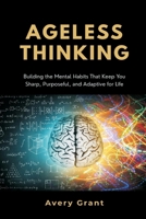 Ageless Thinking: Building the Mental Habits That Keep You Sharp, Purposeful, and Adaptive for Life 9374123770 Book Cover