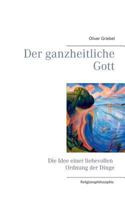 Der ganzheitliche Gott: Die Idee einer liebevollen Ordnung der Dinge 3839114071 Book Cover