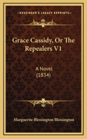 Grace Cassidy, Or The Repealers V1: A Novel 1010155644 Book Cover