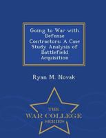 Going to War with Defense Contractors: A Case Study Analysis of Battlefield Acquisition - War College Series 1297474430 Book Cover