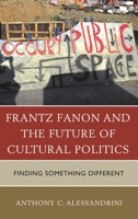 Frantz Fanon and the Future of Cultural Politics: Finding Something Different 0739198394 Book Cover