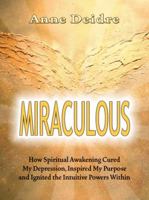 Miraculous: How Spiritual Awakening Cured My Depression, Inspired My Purpose, and Ignited the Intuitive Powers Within 1595982256 Book Cover