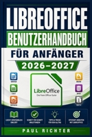 LIBREOFFICE BENUTZERHANDBUCH FÜR ANFÄNGER 2026–2027: Schritt-für-Schritt in die kostenlose Textverarbeitung, Tabellenkalkulation und ... für Windows, Mac und Linux (German Edition) B0HFYM39W7 Book Cover