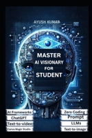 MASTER AI VISIONARY FOR STUDENT: A Practical Guide to Understanding, Building, and Leading with Artificial Intelligence B0G9TF14V1 Book Cover