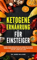 Ketogene Ernährung für Einsteiger: Super Figur erhalten in 25 Tagen mit 51 ketogenen Ernährungs-rezepten für Einsteiger von Dr. James Williams  (Inklusive 25-Tägiges Ernährungsplan) (German Edition) B086FZP9KQ Book Cover