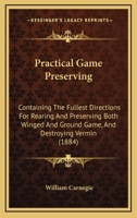 Practical Game Preserving: Containing the Fullest Directions for Rearing and Preserving Both Winged and Ground Game, and Destroying Vermin; With Ther Information of Value to the Game Preserver 1021455318 Book Cover