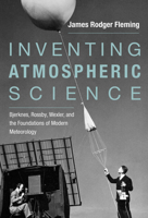 Inventing Atmospheric Science: Bjerknes, Rossby, Wexler, and the Foundations of Modern Meteorology 0262536315 Book Cover