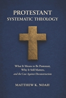Protestant Systematic Theology: What It Means to Be Protestant, Why It Still Matters, and the Case Against Deconstruction B0GWWDM3JF Book Cover