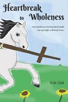 Heartbreak to Wholeness: ...the tumultuous journey that brought me my Knight in Shining Armor 1530755727 Book Cover