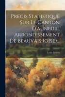 Pr�cis Statistique Sur Le Canton d'Auneuil, Arrondissement de Beauvais (Oise)... 1022402927 Book Cover